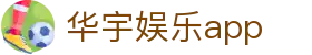 华宇娱乐app-华宇娱乐官网-【官网平台注册】